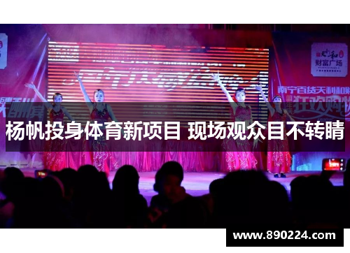 杨帆投身体育新项目 现场观众目不转睛