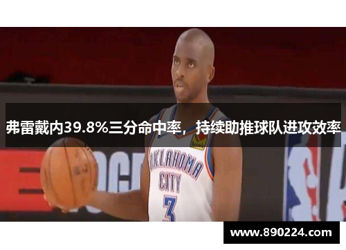 弗雷戴内39.8%三分命中率，持续助推球队进攻效率